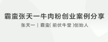 霸蛮张天一牛肉粉创业案例分享看最鲜网，看新知识-提供各类互联网项目，互联网副业，职场技能课程，股票期货投资, 校园课程，升学考试等有价值的知识看最鲜网，看新知识