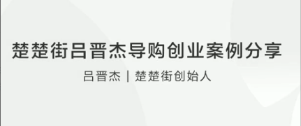 楚楚街吕晋杰导购创业案例分享看最鲜网，看新知识-提供各类互联网项目，互联网副业，职场技能课程，股票期货投资, 校园课程，升学考试等有价值的知识看最鲜网，看新知识