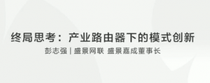 彭志强终局思考:产业路由器下的模式创新看最鲜网，看新知识-提供各类互联网项目，互联网副业，职场技能课程，股票期货投资, 校园课程，升学考试等有价值的知识看最鲜网，看新知识