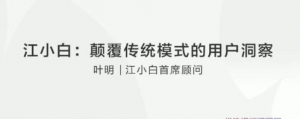 【叶明】江小白:颠覆传统模式的用户洞察看最鲜网，看新知识-提供各类互联网项目，互联网副业，职场技能课程，股票期货投资, 校园课程，升学考试等有价值的知识看最鲜网，看新知识