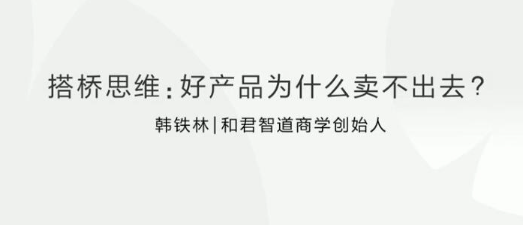 韩铁林搭桥思维:好产品为什么卖不出去看最鲜网，看新知识-提供各类互联网项目，互联网副业，职场技能课程，股票期货投资, 校园课程，升学考试等有价值的知识看最鲜网，看新知识