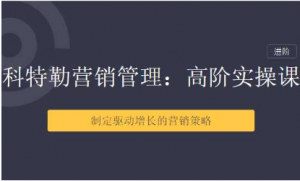 【三节课】科特勒营销管理：高阶用户运营体系课看最鲜网，看新知识-提供各类互联网项目，互联网副业，职场技能课程，股票期货投资, 校园课程，升学考试等有价值的知识看最鲜网，看新知识