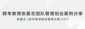 跨考教育张爱志团队管理创业案例分享看最鲜网，看新知识-提供各类互联网项目，互联网副业，职场技能课程，股票期货投资, 校园课程，升学考试等有价值的知识看最鲜网，看新知识