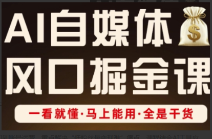 AI自媒体风口掘金课，一看就懂·马上能用·全是干货看最鲜网，看新知识-提供各类互联网项目，互联网副业，职场技能课程，股票期货投资, 校园课程，升学考试等有价值的知识看最鲜网，看新知识