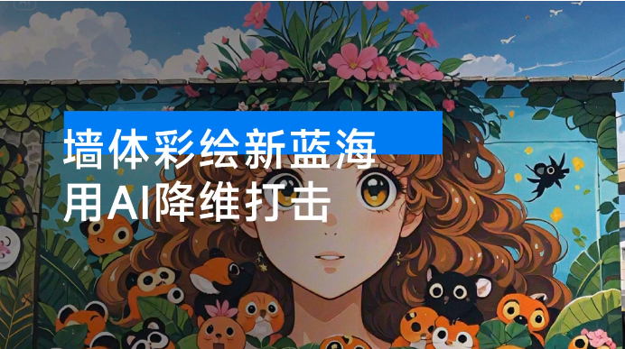 墙体彩绘新蓝海：用 AI 降维打击，小白也能轻松做出爆款看最鲜网，看新知识-提供各类互联网项目，互联网副业，职场技能课程，股票期货投资, 校园课程，升学考试等有价值的知识看最鲜网，看新知识