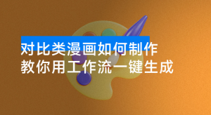 公众号对比类漫画如何制作？2 分钟教你用工作流一键生成，小白可上手看最鲜网，看新知识-提供各类互联网项目，互联网副业，职场技能课程，股票期货投资, 校园课程，升学考试等有价值的知识看最鲜网，看新知识