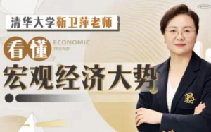 清华大学靳卫萍老师：看懂宏观经济大势看最鲜网，看新知识-提供各类互联网项目，互联网副业，职场技能课程，股票期货投资, 校园课程，升学考试等有价值的知识看最鲜网，看新知识
