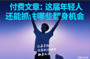 付费文章：这届年轻人，还能抓住哪些翻身机会看最鲜网，看新知识-提供各类互联网项目，互联网副业，职场技能课程，股票期货投资, 校园课程，升学考试等有价值的知识看最鲜网，看新知识