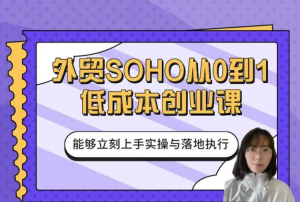 外贸SOHO从0到1低成本创业课看最鲜网，看新知识-提供各类互联网项目，互联网副业，职场技能课程，股票期货投资, 校园课程，升学考试等有价值的知识看最鲜网，看新知识