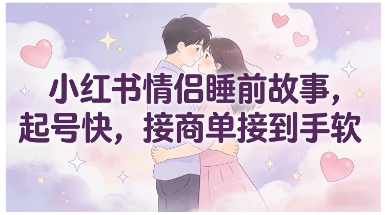 图片[1]看最鲜网，看新知识-提供各类互联网项目，互联网副业，职场技能课程，股票期货投资, 校园课程，升学考试等有价值的知识小红书情侣睡前故事，起号快，接商单接到手软看最鲜网，看新知识-提供各类互联网项目，互联网副业，职场技能课程，股票期货投资, 校园课程，升学考试等有价值的知识看最鲜网，看新知识