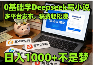利用 Deepseek 写小说，多平台发布挣稿费，轻松日入1000+，0 基础可学！看最鲜网，看新知识-提供各类互联网项目，互联网副业，职场技能课程，股票期货投资, 校园课程，升学考试等有价值的知识看最鲜网，看新知识