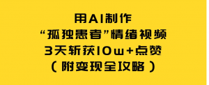 用 AI 制作“孤独患者”情绪视频，3 天斩获 10w+ 点赞（附变现全攻略）看最鲜网，看新知识-提供各类互联网项目，互联网副业，职场技能课程，股票期货投资, 校园课程，升学考试等有价值的知识看最鲜网，看新知识