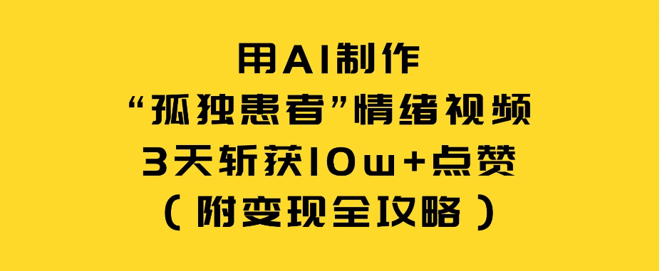 图片[1]看最鲜网，看新知识-提供各类互联网项目，互联网副业，职场技能课程，股票期货投资, 校园课程，升学考试等有价值的知识用 AI 制作“孤独患者”情绪视频，3 天斩获 10w+ 点赞（附变现全攻略）看最鲜网，看新知识-提供各类互联网项目，互联网副业，职场技能课程，股票期货投资, 校园课程，升学考试等有价值的知识看最鲜网，看新知识