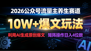 2026 公众号流量主养生赛道，10W+ 爆文玩法，利用AI生成原创爆文，矩阵操作日入 1000+看最鲜网，看新知识-提供各类互联网项目，互联网副业，职场技能课程，股票期货投资, 校园课程，升学考试等有价值的知识看最鲜网，看新知识