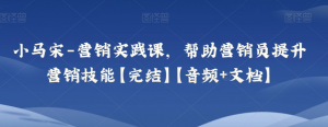 小马宋-营销实践课，帮助营销员提升营销技能【完结】【音频+文档】看最鲜网，看新知识-提供各类互联网项目，互联网副业，职场技能课程，股票期货投资, 校园课程，升学考试等有价值的知识看最鲜网，看新知识
