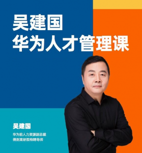 华为人才管理课（吴建国）前华为人力资源副总裁、企业变革与人力资源管理专家看最鲜网，看新知识-提供各类互联网项目，互联网副业，职场技能课程，股票期货投资, 校园课程，升学考试等有价值的知识看最鲜网，看新知识