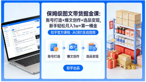 知乎保姆级图文带货掘金课：账号打造+爆文创作+选品变现，新手轻松月入 1w+ 第一桶金看最鲜网，看新知识-提供各类互联网项目，互联网副业，职场技能课程，股票期货投资, 校园课程，升学考试等有价值的知识看最鲜网，看新知识