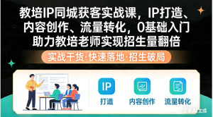 教培 IP 同城获客实战课，IP 打造、内容创作、流量转化，0 基础入门，助力教培老师实现招生量翻倍看最鲜网，看新知识-提供各类互联网项目，互联网副业，职场技能课程，股票期货投资, 校园课程，升学考试等有价值的知识看最鲜网，看新知识