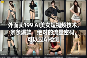 外面卖199 AI美女短视频技术，条条爆款，绝对的流量密码，可以过AI检测看最鲜网，看新知识-提供各类互联网项目，互联网副业，职场技能课程，股票期货投资, 校园课程，升学考试等有价值的知识看最鲜网，看新知识