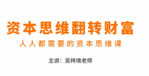 吴梓境：资本思维翻转财富—人人都需要的资本思维课看最鲜网，看新知识-提供各类互联网项目，互联网副业，职场技能课程，股票期货投资, 校园课程，升学考试等有价值的知识看最鲜网，看新知识