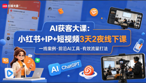 AI获客大课小红书+IP+短视频3天2夜线下课,用真实的一线案例,前沿的AI工具,有效的流量打法(完整版)看最鲜网,看新知识-提供各类互联网项目,互联网副业,职场技能课程,股票期货投资, 校园课程,升学考试等有价值的知识看最鲜网,看新知识