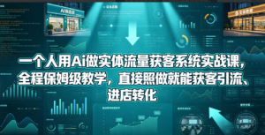 一个人用Ai做实体流量获客系统实战课，全程保姆级教学，直接照做就能获客引流、进店转化看最鲜网，看新知识-提供各类互联网项目，互联网副业，职场技能课程，股票期货投资, 校园课程，升学考试等有价值的知识看最鲜网，看新知识