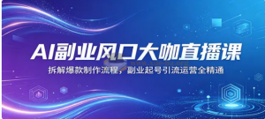 AI副业风口大咖直播课 拆解爆款制作流程 副业起号引流运营全精通看最鲜网，看新知识-提供各类互联网项目，互联网副业，职场技能课程，股票期货投资, 校园课程，升学考试等有价值的知识看最鲜网，看新知识