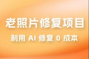 零成本老照片修复项目:简单粗暴,高利润 AI辅助看最鲜网,看新知识-提供各类互联网项目,互联网副业,职场技能课程,股票期货投资, 校园课程,升学考试等有价值的知识看最鲜网,看新知识