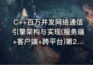 C++百万并发网络通信引擎架构与实现(服务端+客户端+跨平台)第2季-带源码课件看最鲜网，看新知识-提供各类互联网项目，互联网副业，职场技能课程，股票期货投资, 校园课程，升学考试等有价值的知识看最鲜网，看新知识