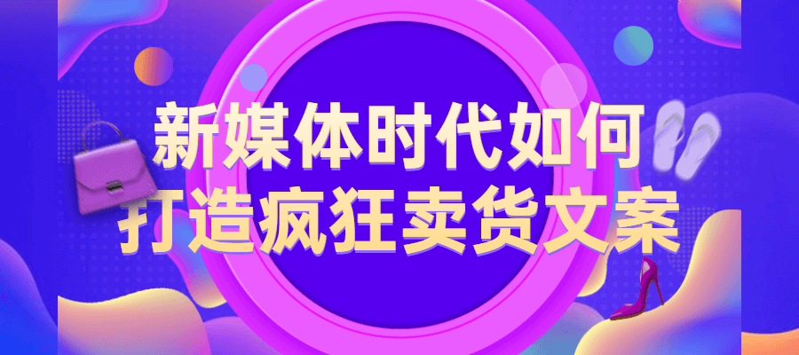 新媒体时代打造疯狂卖货文案课程