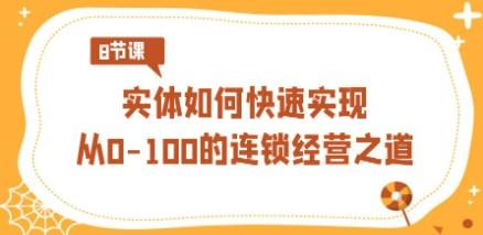 实体·如何快速实现从0-100的连锁经营之道（8节视频课）看最鲜网，看新知识-提供各类互联网项目，互联网副业，职场技能课程，股票期货投资, 校园课程，升学考试等有价值的知识看最鲜网，看新知识