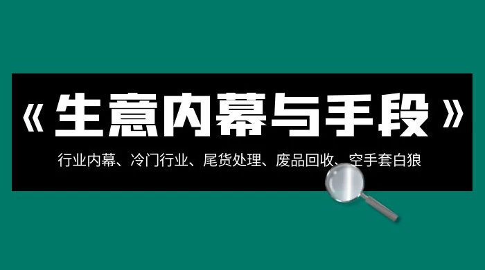 生意内幕 · 与手段：行业内幕、冷门行业、尾货处理、废品回收、空手套白狼（全集）看最鲜网，看新知识-提供各类互联网项目，互联网副业，职场技能课程，股票期货投资, 校园课程，升学考试等有价值的知识看最鲜网，看新知识